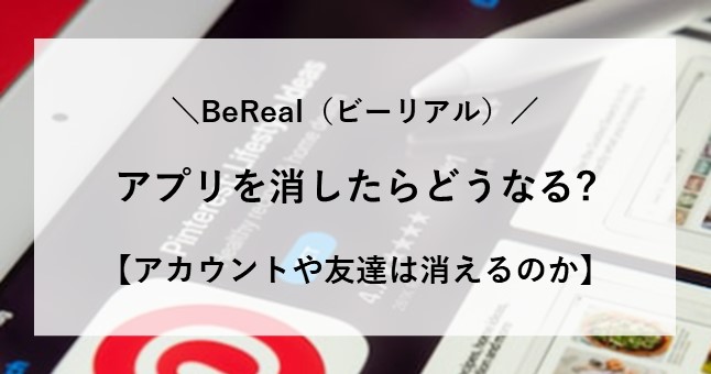 ビーリアル アプリ 消したらどうなる