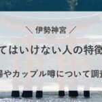 伊勢神宮 行ってはいけない 人