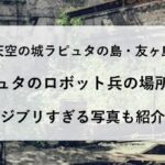 友ヶ島 ラピュタ ロボット兵 場所