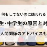 何もしてないのに嫌われる 高校生 中学生