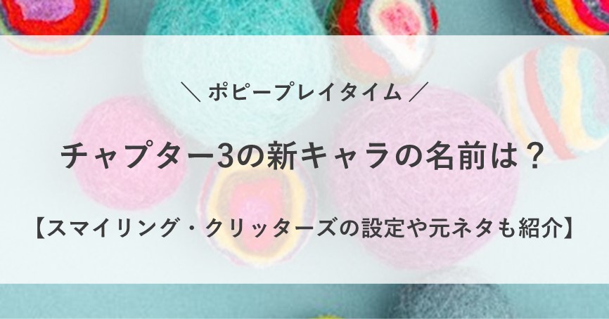 ポピープレイタイム チャプター3 新 キャラ クター 名前